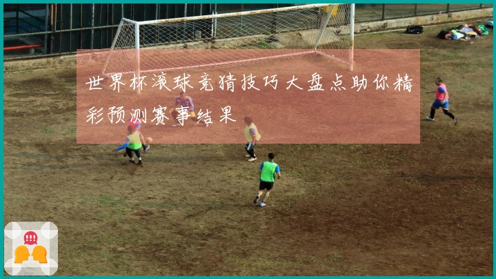 世界杯滚球竞猜技巧大盘点助你精彩预测赛事结果