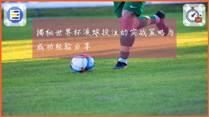 揭秘世界杯滚球投注的实战策略与成功经验分享