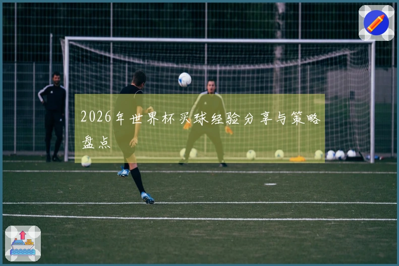 2026年世界杯买球经验分享与策略盘点