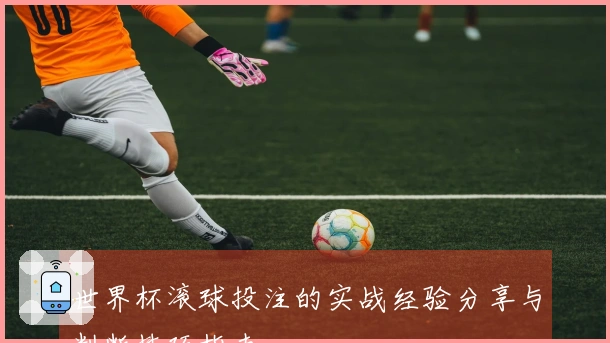 世界杯滚球投注的实战经验分享与判断技巧指南