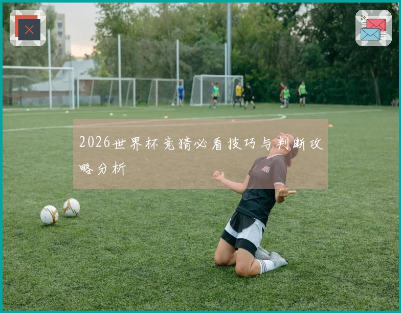 2026世界杯竞猜必看技巧与判断攻略分析
