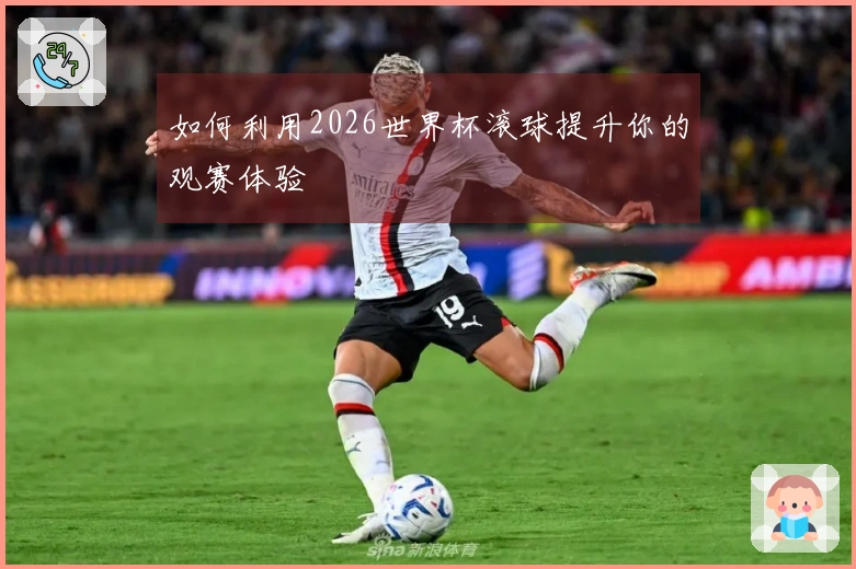 如何利用2026世界杯滚球提升你的观赛体验