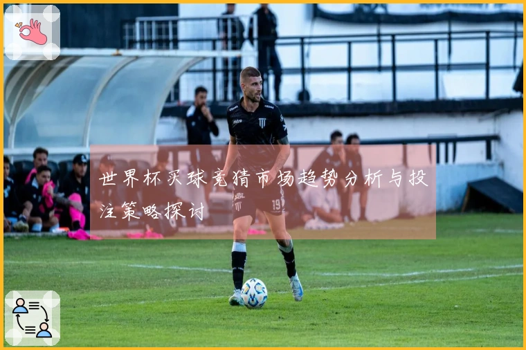 世界杯买球竞猜市场趋势分析与投注策略探讨