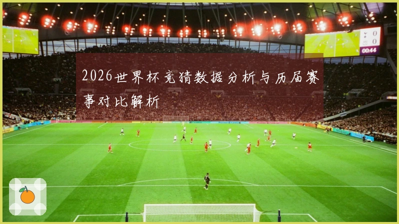 2026世界杯竞猜数据分析与历届赛事对比解析