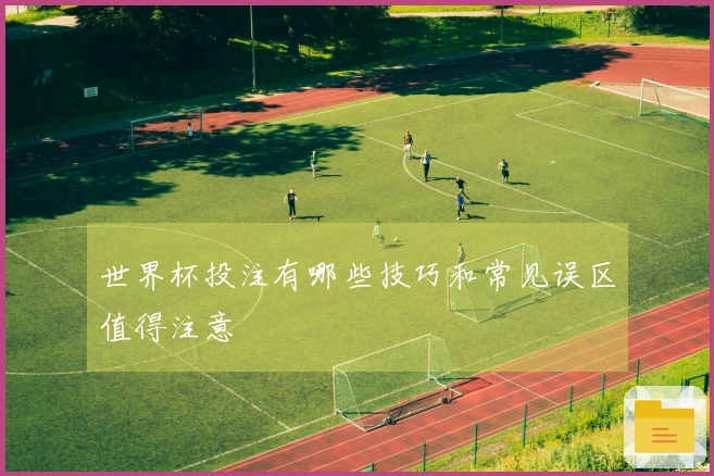 世界杯投注有哪些技巧和常见误区值得注意
