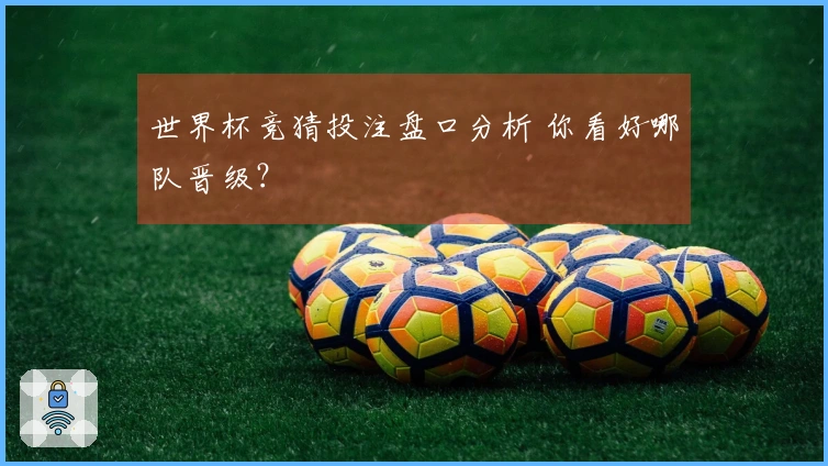 世界杯竞猜投注盘口分析 你看好哪队晋级？